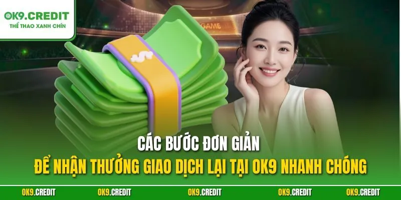 Thưởng Nạp Lại OK9 – Tăng Vốn, Nhân Đôi Cơ Hội Chiến Thắng 4 Các bước đơn giản để nhận thưởng giao dịch lại tại OK9 nhanh chóng
