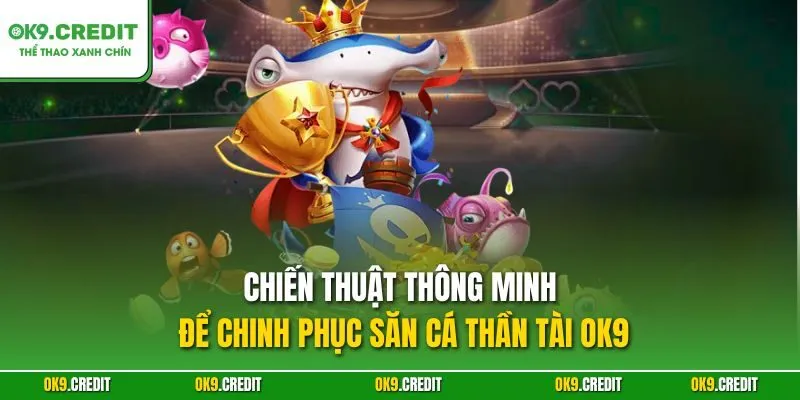 Săn Cá Thần Tài OK9 – Cuộc Săn Thưởng Dưới Đại Dương 4 Chiến thuật thông minh để chinh phục Săn Cá Thần Tài OK9