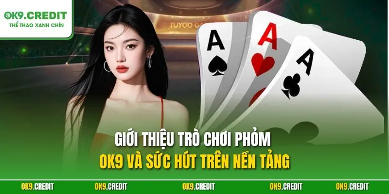 Phỏm OK9 – Chinh Phục Ván Bài Tá Lả Với Chiến Thuật Đỉnh Cao 2 Giới thiệu trò chơi Phỏm OK9 và sức hút trên nền tảng