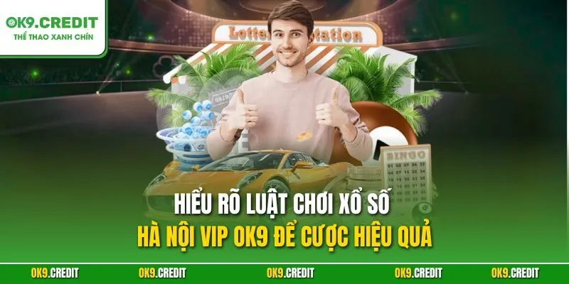Xổ Số Hà Nội VIP OK9 – Sân Chơi Số Đẳng Cấp Và Mới Lạ 3 Hiểu rõ luật chơi xổ số Hà Nội VIP OK9 để cược hiệu quả