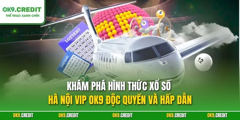 Xổ Số Hà Nội VIP OK9 – Sân Chơi Số Đẳng Cấp Và Mới Lạ 2 Khám phá hình thức xổ số Hà Nội VIP OK9 độc quyền và hấp dẫn