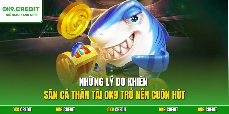 Săn Cá Thần Tài OK9 – Cuộc Săn Thưởng Dưới Đại Dương 3 Những lý do khiến Săn Cá Thần Tài OK9 trở nên cuốn hút