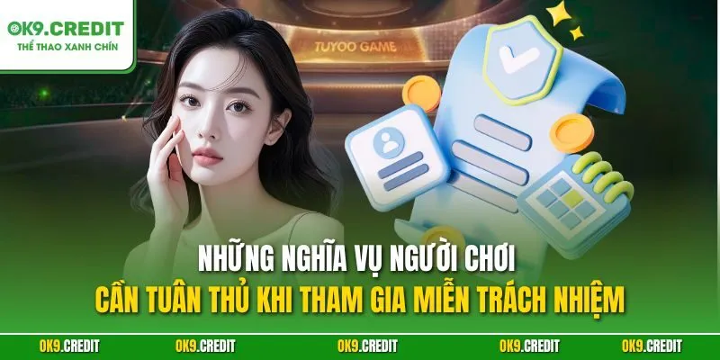 Miễn trách nhiệm OK9 3 Những nghĩa vụ người chơi cần tuân thủ khi tham gia miễn trách nhiệm