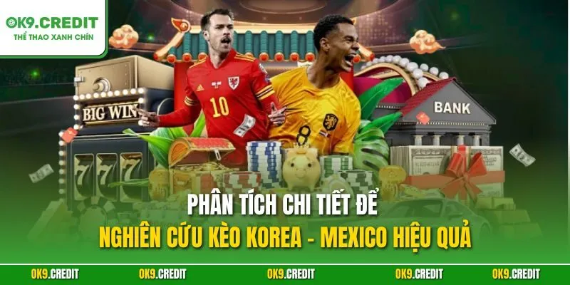 Nghiên Cứu Kèo Korea - Mexico | Dự Đoán Chính Xác, Săn Thưởng Lớn 5 Phân tích chi tiết để nghiên cứu kèo Korea - Mexico hiệu quả