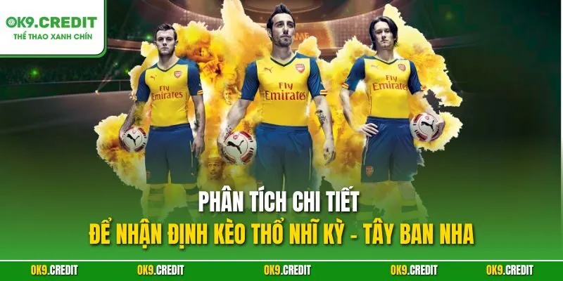 Nhận Định Kèo Thổ Nhĩ Kỳ - Tây Ban Nha | Săn Thưởng Lớn Tại OK9 5 Phân tích chi tiết để nhận định kèo Thổ Nhĩ Kỳ - Tây Ban Nha