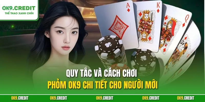 Phỏm OK9 – Chinh Phục Ván Bài Tá Lả Với Chiến Thuật Đỉnh Cao 4 Quy tắc và cách chơi Phỏm OK9 chi tiết cho người mới
